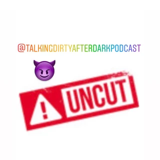 UnCut Talking DirtyAfter Dark Podcast